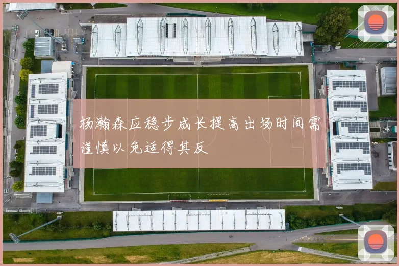 杨瀚森应稳步成长提高出场时间需谨慎以免适得其反