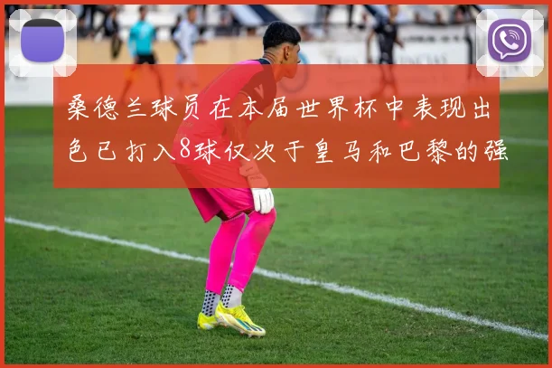 桑德兰球员在本届世界杯中表现出色已打入8球仅次于皇马和巴黎的强劲表现
