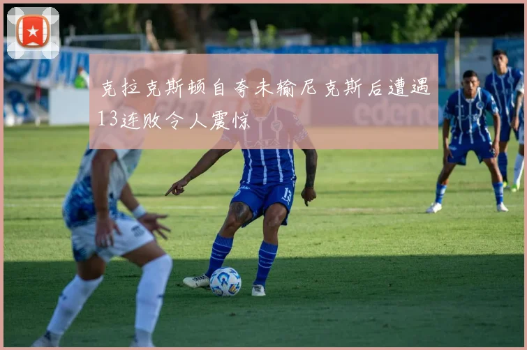 克拉克斯顿自夸未输尼克斯后遭遇13连败令人震惊