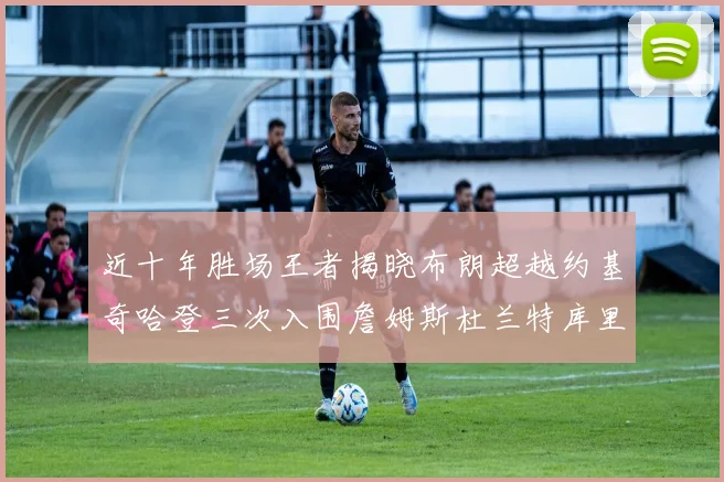 近十年胜场王者揭晓布朗超越约基奇哈登三次入围詹姆斯杜兰特库里未上榜