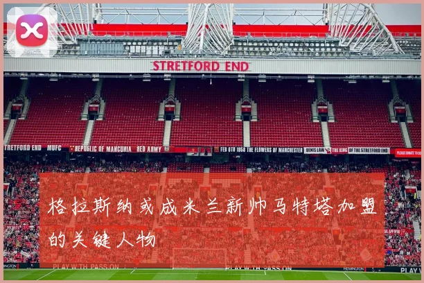格拉斯纳或成米兰新帅马特塔加盟的关键人物