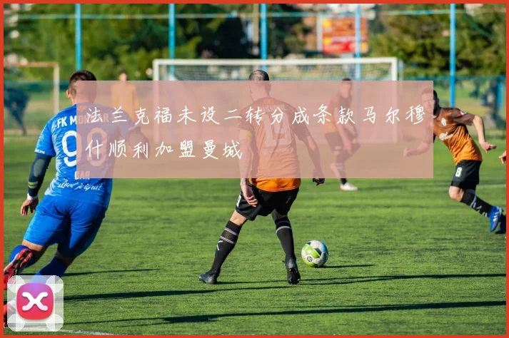 法兰克福未设二转分成条款马尔穆什顺利加盟曼城