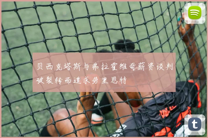贝西克塔斯与弗拉霍维奇薪资谈判破裂转而追求劳里恩特