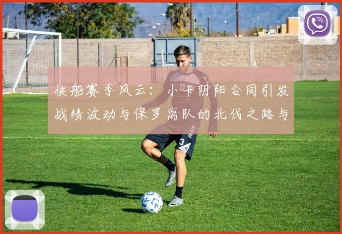 快船赛季风云：小卡阴阳合同引发战绩波动与保罗离队的北伐之路与哈登的去向探讨