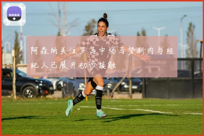 阿森纳关注罗马中场马努科内与经纪人已展开初步接触