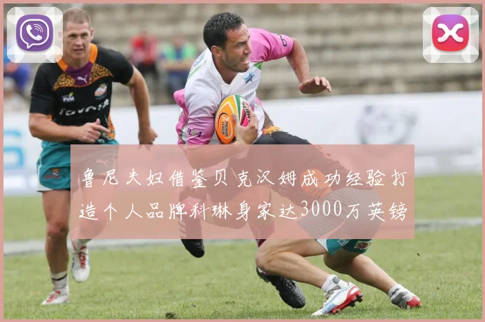 鲁尼夫妇借鉴贝克汉姆成功经验打造个人品牌科琳身家达3000万英镑