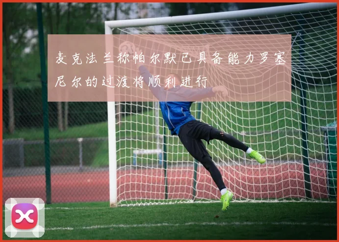 麦克法兰称帕尔默已具备能力罗塞尼尔的过渡将顺利进行