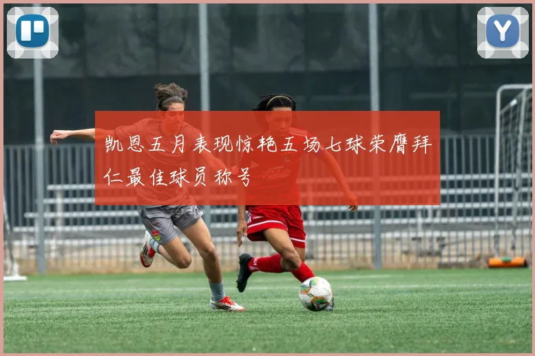 凯恩五月表现惊艳五场七球荣膺拜仁最佳球员称号