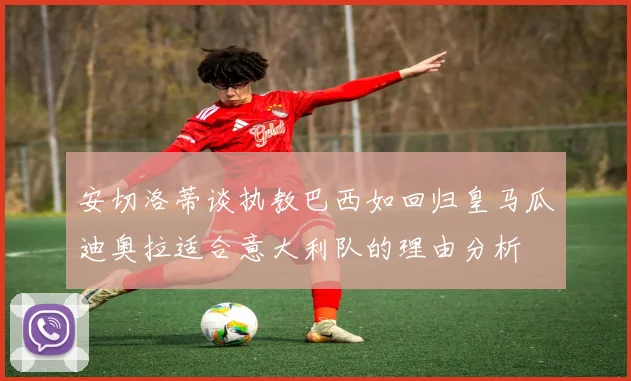 安切洛蒂谈执教巴西如回归皇马瓜迪奥拉适合意大利队的理由分析